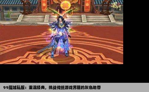 99魔域私服：重温经典，挑战传统游戏界限的灰色地带
